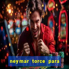 neymar torce para qual time